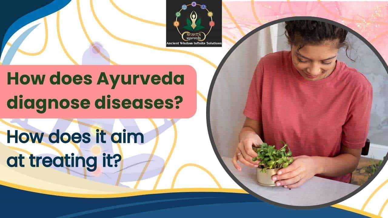How does Ayurveda diagnose diseases? How does it aim at treating it?