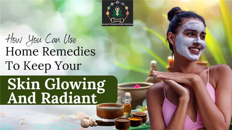 How You Can Use Home Remedies To Keep Your Skin Glowing And Radiant